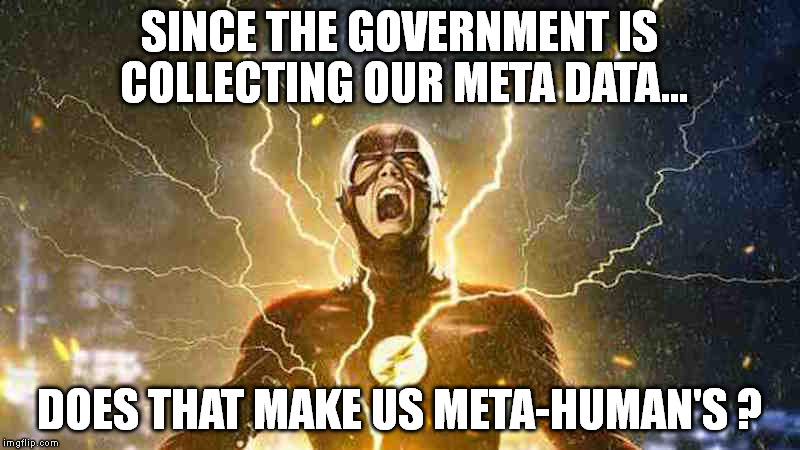 The Flash Screaming | SINCE THE GOVERNMENT IS COLLECTING OUR META DATA... DOES THAT MAKE US META-HUMAN'S ? | image tagged in the flash screaming | made w/ Imgflip meme maker