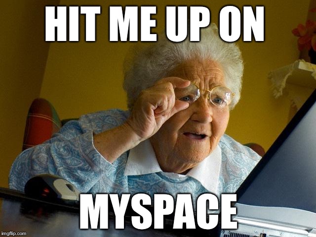 Grandma Finds The Internet | HIT ME UP ON; MYSPACE | image tagged in memes,grandma finds the internet | made w/ Imgflip meme maker