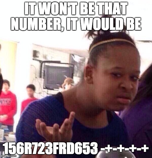 Black Girl Wat Meme | IT WON'T BE THAT NUMBER, IT WOULD BE 156R723FRD653 -+-+-+-+ | image tagged in memes,black girl wat | made w/ Imgflip meme maker