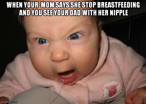 Evil Baby | WHEN YOUR  MOM SAYS SHE STOP BREASTFEEDING AND YOU SEE YOUR DAD WITH HER NIPPLE | image tagged in memes,evil baby | made w/ Imgflip meme maker