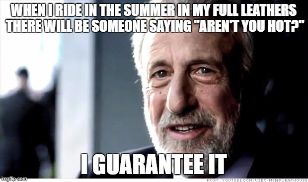 I Guarantee It Meme | WHEN I RIDE IN THE SUMMER IN MY FULL LEATHERS THERE WILL BE SOMEONE SAYING "AREN'T YOU HOT?"; I GUARANTEE IT | image tagged in memes,i guarantee it | made w/ Imgflip meme maker