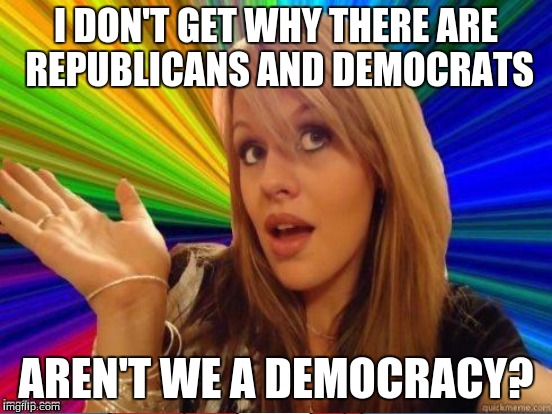 I DON'T GET WHY THERE ARE REPUBLICANS AND DEMOCRATS AREN'T WE A DEMOCRACY? | made w/ Imgflip meme maker