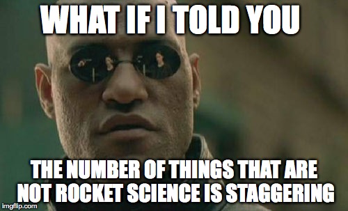 Matrix Morpheus Meme | WHAT IF I TOLD YOU; THE NUMBER OF THINGS THAT ARE NOT ROCKET SCIENCE IS STAGGERING | image tagged in memes,matrix morpheus | made w/ Imgflip meme maker