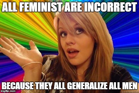 way to generalize all feminists | ALL FEMINIST ARE INCORRECT; BECAUSE THEY ALL GENERALIZE ALL MEN | image tagged in dumb blonde | made w/ Imgflip meme maker