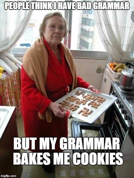 Grammar Nazi | PEOPLE THINK I HAVE BAD GRAMMAR; BUT MY GRAMMAR BAKES ME COOKIES | image tagged in grammar nazi | made w/ Imgflip meme maker