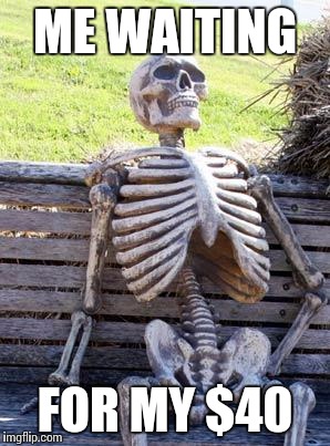 Waiting Skeleton | ME WAITING; FOR MY $40 | image tagged in memes,waiting skeleton | made w/ Imgflip meme maker