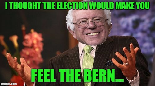 Steve Harvey Meme | I THOUGHT THE ELECTION WOULD MAKE YOU FEEL THE BERN... | image tagged in memes,steve harvey | made w/ Imgflip meme maker