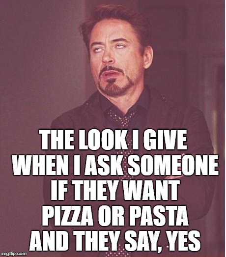 Face You Make Robert Downey Jr Meme | THE LOOK I GIVE WHEN I ASK SOMEONE IF THEY WANT PIZZA OR PASTA AND THEY SAY, YES | image tagged in memes,face you make robert downey jr | made w/ Imgflip meme maker
