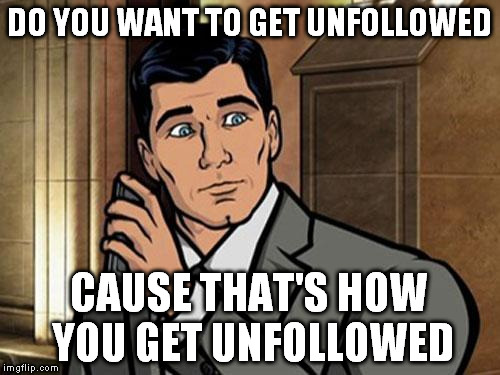 DO YOU WANT TO GET UNFOLLOWED CAUSE THAT'S HOW YOU GET UNFOLLOWED | made w/ Imgflip meme maker