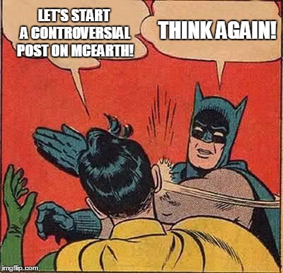 Batman Slapping Robin Meme | LET'S START A CONTROVERSIAL POST ON MCEARTH! THINK AGAIN! | image tagged in memes,batman slapping robin | made w/ Imgflip meme maker