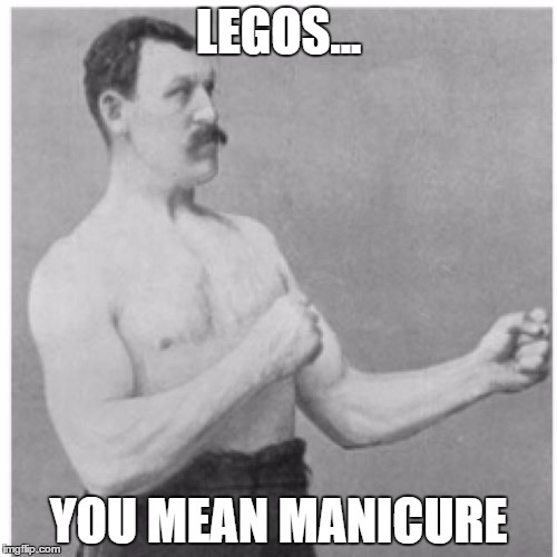 Overly Manly Man Meme | LEGOS... YOU MEAN MANICURE | image tagged in memes,overly manly man | made w/ Imgflip meme maker