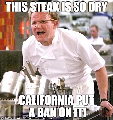 Chef Gordon Ramsay | THIS STEAK IS SO DRY; CALIFORNIA PUT A BAN ON IT! | image tagged in memes,chef gordon ramsay | made w/ Imgflip meme maker