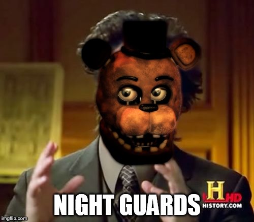 NIGHT GUARDS | image tagged in ancient aliens | made w/ Imgflip meme maker