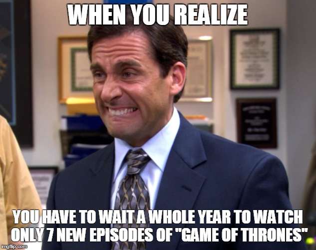 WHEN YOU REALIZE; YOU HAVE TO WAIT A WHOLE YEAR TO WATCH ONLY 7 NEW EPISODES OF "GAME OF THRONES" | image tagged in game of thrones | made w/ Imgflip meme maker