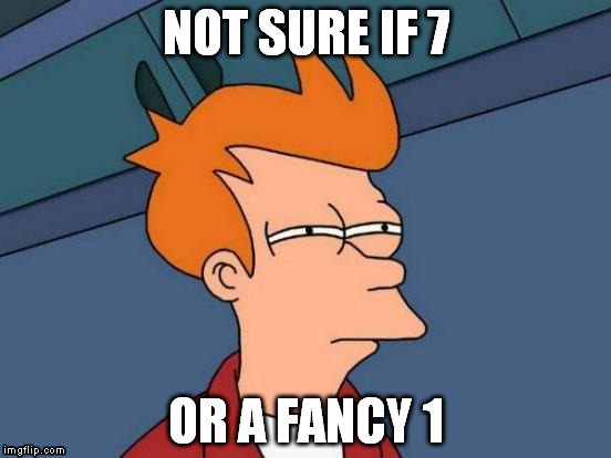 Reading teacher's hand writing like.. | NOT SURE IF 7; OR A FANCY 1 | image tagged in memes,futurama fry | made w/ Imgflip meme maker