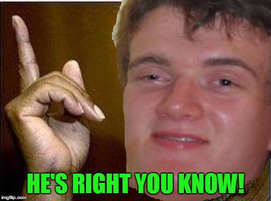 HE'S RIGHT YOU KNOW! | made w/ Imgflip meme maker