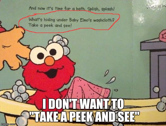 That's a bit weird, Elmo! | I DON'T WANT TO "TAKE A PEEK AND SEE" | image tagged in funny,memes | made w/ Imgflip meme maker