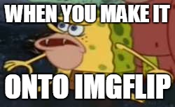 It's everywhere, and it is never stopping | WHEN YOU MAKE IT; ONTO IMGFLIP | image tagged in spongegar meme | made w/ Imgflip meme maker