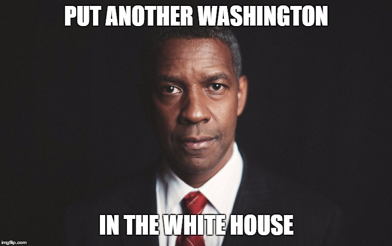 Denzel for Pres | PUT ANOTHER WASHINGTON; IN THE WHITE HOUSE | image tagged in denzel washington | made w/ Imgflip meme maker