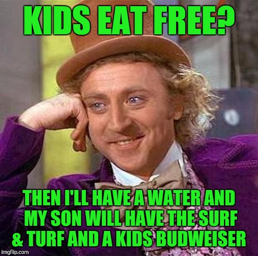 Creepy Condescending Wonka | KIDS EAT FREE? THEN I'LL HAVE A WATER AND MY SON WILL HAVE THE SURF & TURF AND A KIDS BUDWEISER | image tagged in memes,creepy condescending wonka | made w/ Imgflip meme maker