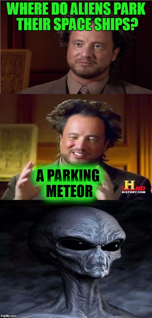 Bad Pun Aliens Guy | WHERE DO ALIENS PARK THEIR SPACE SHIPS? A PARKING METEOR | image tagged in bad pun aliens guy,memes,funny,bad pun,ancient aliens,space | made w/ Imgflip meme maker