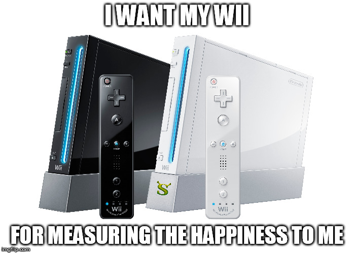 'I Want my Wii' by the Proclaimers, Shrek |  I WANT MY WII; FOR MEASURING THE HAPPINESS TO ME | image tagged in shrek,shrek is love,shrek is life,i'm on my way,the proclaimers,wii | made w/ Imgflip meme maker