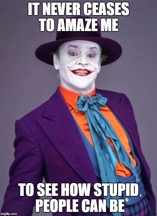 the joker | IT NEVER CEASES TO AMAZE ME; TO SEE HOW STUPID PEOPLE CAN BE | image tagged in the joker | made w/ Imgflip meme maker