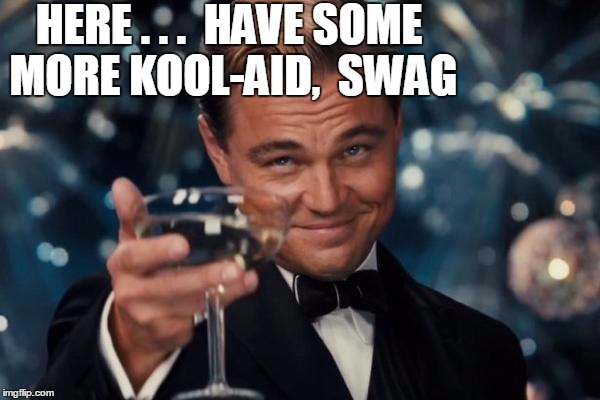 Leonardo Dicaprio Cheers Meme | HERE . . .  HAVE SOME MORE KOOL-AID,  SWAG | image tagged in memes,leonardo dicaprio cheers | made w/ Imgflip meme maker