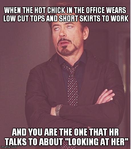 Face You Make Robert Downey Jr Meme | WHEN THE HOT CHICK IN THE OFFICE WEARS LOW CUT TOPS AND SHORT SKIRTS TO WORK AND YOU ARE THE ONE THAT HR TALKS TO ABOUT "LOOKING AT HER" | image tagged in memes,face you make robert downey jr | made w/ Imgflip meme maker