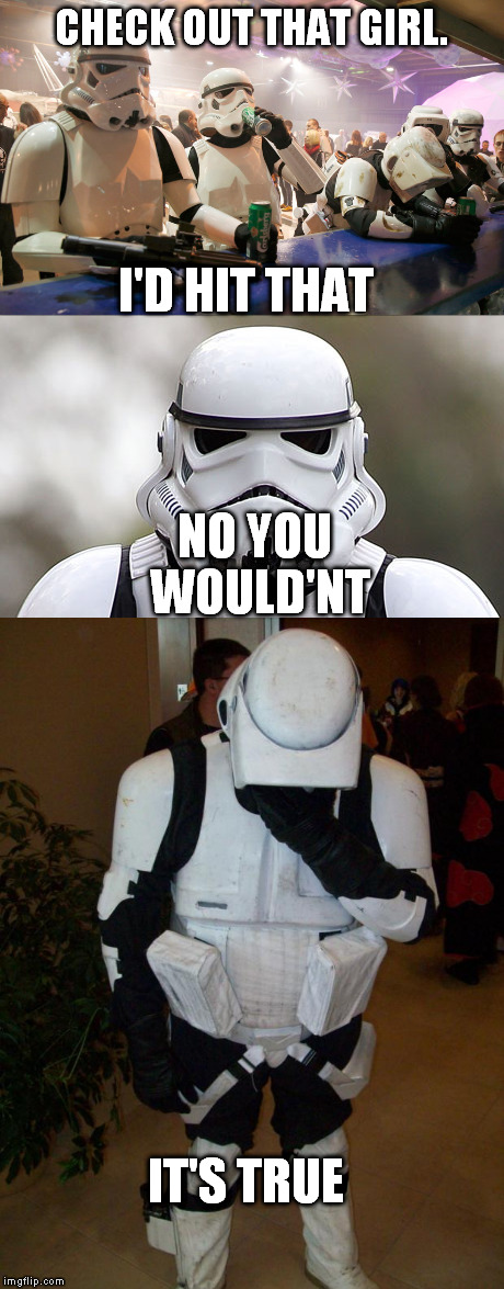 CHECK OUT THAT GIRL. I'D HIT THAT; NO YOU WOULD'NT; IT'S TRUE | image tagged in storm trooper | made w/ Imgflip meme maker