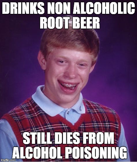 Bad Luck Brian Meme | DRINKS NON ALCOHOLIC ROOT BEER; STILL DIES FROM ALCOHOL POISONING | image tagged in memes,bad luck brian | made w/ Imgflip meme maker