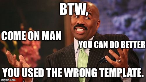 Steve Harvey Meme | BTW, YOU USED THE WRONG TEMPLATE. COME ON MAN YOU CAN DO BETTER | image tagged in memes,steve harvey | made w/ Imgflip meme maker
