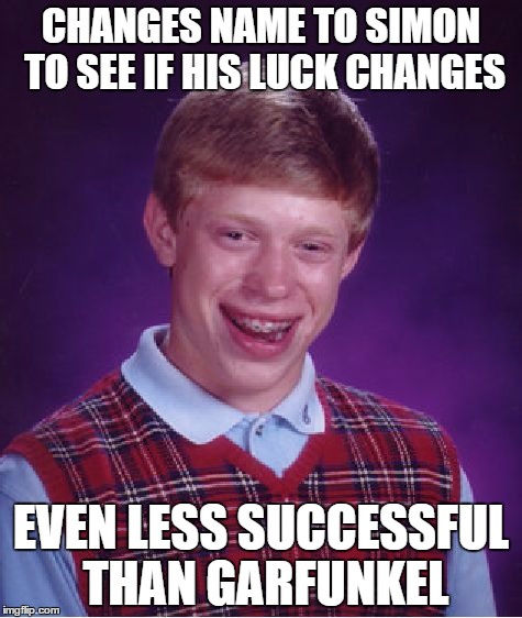 Bad Luck Brian Meme | CHANGES NAME TO SIMON TO SEE IF HIS LUCK CHANGES; EVEN LESS SUCCESSFUL THAN GARFUNKEL | image tagged in memes,bad luck brian | made w/ Imgflip meme maker