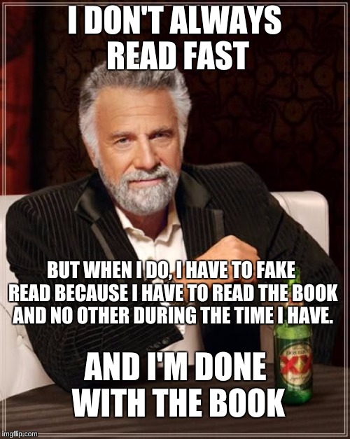 The Most Interesting Man In The World Meme | I DON'T ALWAYS READ FAST BUT WHEN I DO, I HAVE TO FAKE READ BECAUSE I HAVE TO READ THE BOOK AND NO OTHER DURING THE TIME I HAVE. AND I'M DON | image tagged in memes,the most interesting man in the world | made w/ Imgflip meme maker