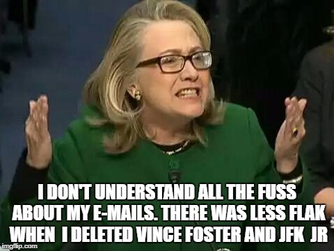 hillary what difference does it make | I DON'T UNDERSTAND ALL THE FUSS ABOUT MY E-MAILS. THERE WAS LESS FLAK WHEN  I DELETED VINCE FOSTER AND JFK  JR | image tagged in hillary what difference does it make | made w/ Imgflip meme maker