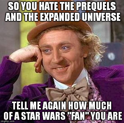 Creepy Condescending Wonka | SO YOU HATE THE PREQUELS AND THE EXPANDED UNIVERSE; TELL ME AGAIN HOW MUCH OF A STAR WARS "FAN" YOU ARE | image tagged in memes,creepy condescending wonka,disney killed star wars | made w/ Imgflip meme maker