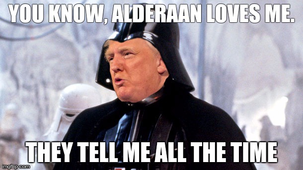 donald vader | YOU KNOW, ALDERAAN LOVES ME. THEY TELL ME ALL THE TIME | image tagged in donald vader | made w/ Imgflip meme maker