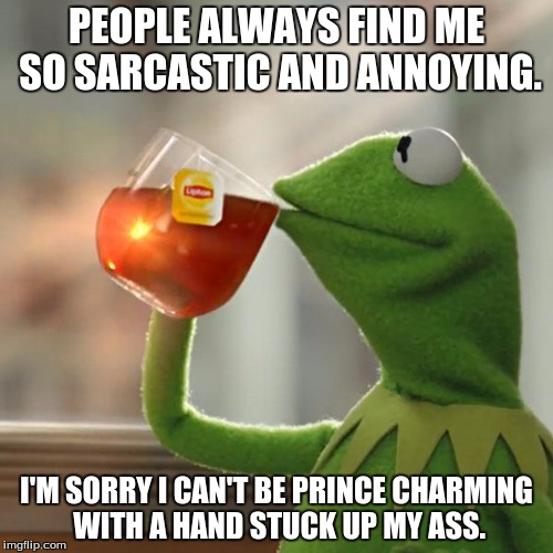Yeowchiadoodletron. | PEOPLE ALWAYS FIND ME SO SARCASTIC AND ANNOYING. I'M SORRY I CAN'T BE PRINCE CHARMING WITH A HAND STUCK UP MY ASS. | image tagged in memes,but thats none of my business,kermit the frog,hand | made w/ Imgflip meme maker