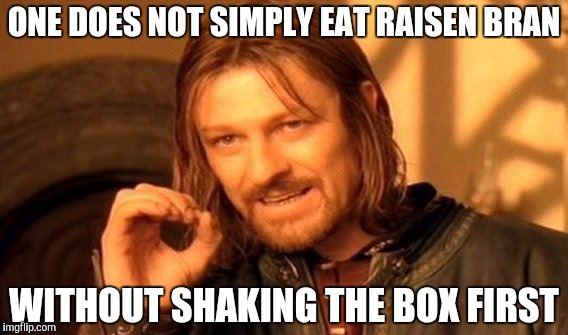 One Does Not Simply Meme | ONE DOES NOT SIMPLY EAT RAISEN BRAN WITHOUT SHAKING THE BOX FIRST | image tagged in memes,one does not simply | made w/ Imgflip meme maker