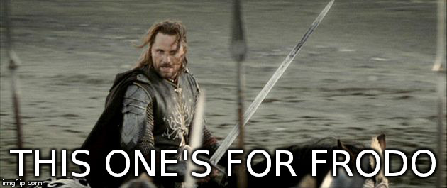 Aragorn | THIS ONE'S FOR FRODO | image tagged in aragorn | made w/ Imgflip meme maker