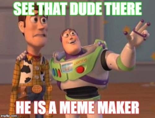 X, X Everywhere Meme | SEE THAT DUDE THERE; HE IS A MEME MAKER | image tagged in memes,x x everywhere | made w/ Imgflip meme maker