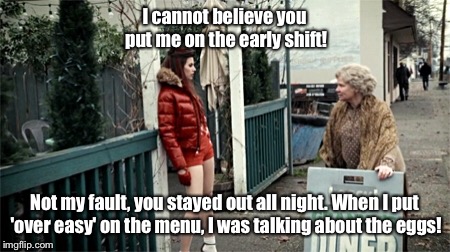 I cannot believe you put me on the early shift! Not my fault, you stayed out all night. When I put 'over easy' on the menu, I was talking about the eggs! | image tagged in once upon a time,ruby | made w/ Imgflip meme maker