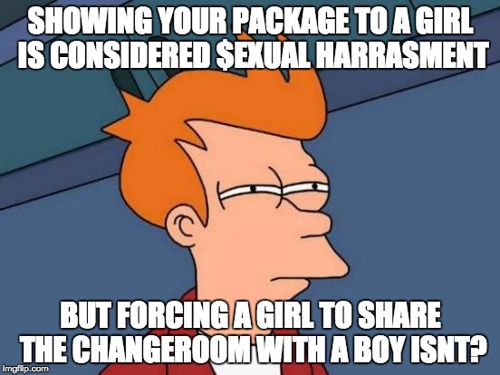 Futurama Fry | SHOWING YOUR PACKAGE TO A GIRL IS CONSIDERED $EXUAL HARRASMENT; BUT FORCING A GIRL TO SHARE THE CHANGEROOM WITH A BOY ISNT? | image tagged in memes,futurama fry,tranny,north carolina,one does not simply futurama fry | made w/ Imgflip meme maker
