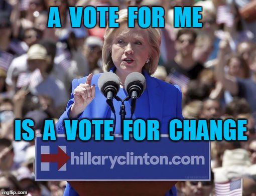 Hillary | A  VOTE  FOR  ME IS  A  VOTE  FOR  CHANGE | image tagged in hillary | made w/ Imgflip meme maker