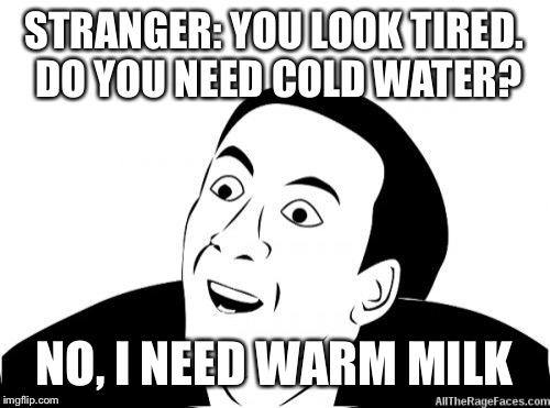 You don't say? |  STRANGER: YOU LOOK TIRED. DO YOU NEED COLD WATER? NO, I NEED WARM MILK | image tagged in you dont say,obvious | made w/ Imgflip meme maker
