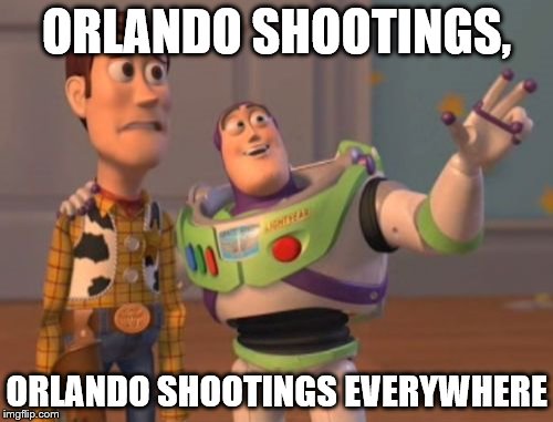 X, X Everywhere | ORLANDO SHOOTINGS, ORLANDO SHOOTINGS EVERYWHERE | image tagged in memes,x x everywhere | made w/ Imgflip meme maker