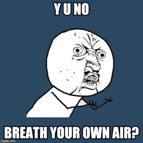 Y U No Meme | Y U NO BREATH YOUR OWN AIR? | image tagged in memes,y u no | made w/ Imgflip meme maker