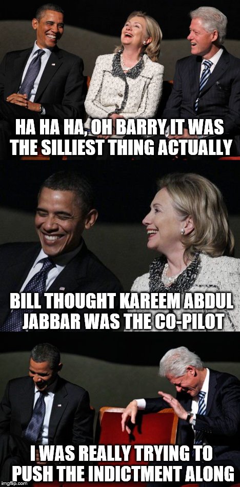 Billy, do you like movies with gladiators... | HA HA HA, OH BARRY IT WAS THE SILLIEST THING ACTUALLY; BILL THOUGHT KAREEM ABDUL JABBAR WAS THE CO-PILOT; I WAS REALLY TRYING TO PUSH THE INDICTMENT ALONG | image tagged in memes,funny,obama,clintons,airplane iii | made w/ Imgflip meme maker