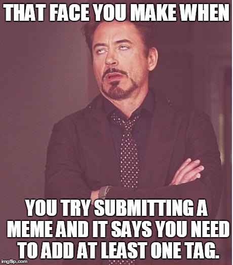 You Annoying Tags! | THAT FACE YOU MAKE WHEN; YOU TRY SUBMITTING A MEME AND IT SAYS YOU NEED TO ADD AT LEAST ONE TAG. | image tagged in memes,face you make robert downey jr | made w/ Imgflip meme maker