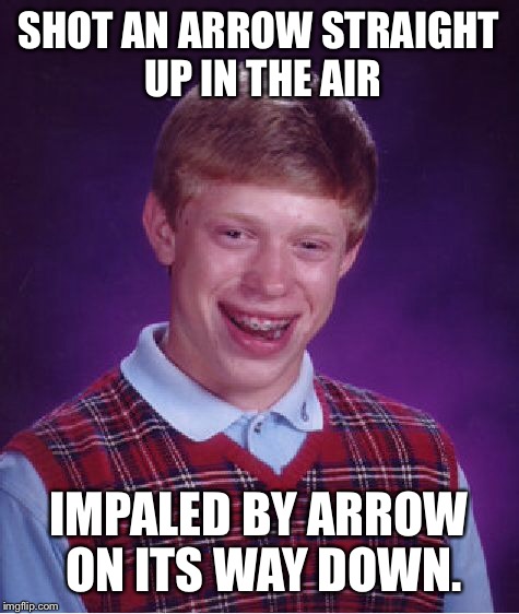 Bad Luck Brian Meme | SHOT AN ARROW STRAIGHT UP IN THE AIR IMPALED BY ARROW ON ITS WAY DOWN. | image tagged in memes,bad luck brian | made w/ Imgflip meme maker